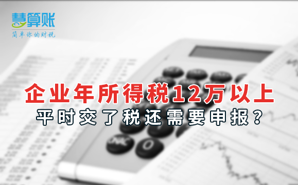 企業(yè)年所得稅12萬(wàn)以上，平時(shí)交了稅還需要申報(bào)？