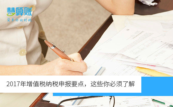 2017年增值稅納稅申報(bào)要點(diǎn)，這些你必須了解（含新規(guī)）