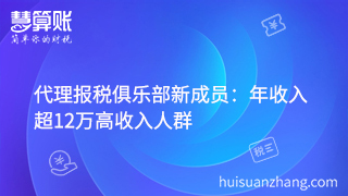 代理報(bào)稅俱樂(lè)部新成員:年收入超12萬(wàn)高收入人群 代理報(bào)稅俱樂(lè)部新成員:年收入超12萬(wàn)高收入人群
